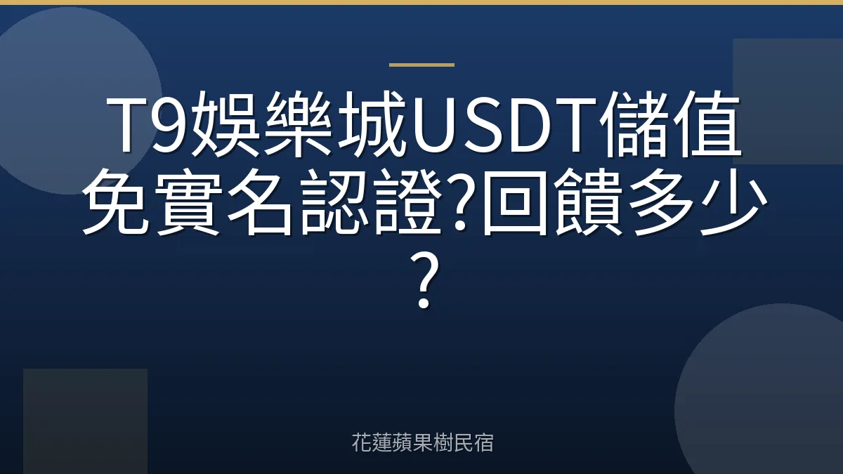 T9娛樂城USDT儲值免實名認證?回饋多少?