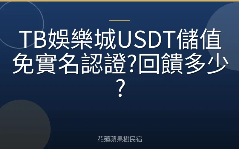 TB娛樂城USDT儲值免實名認證?回饋多少?
