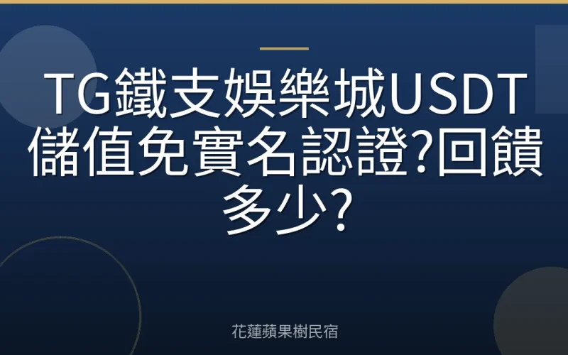 TG鐵支娛樂城USDT儲值免實名認證?回饋多少?