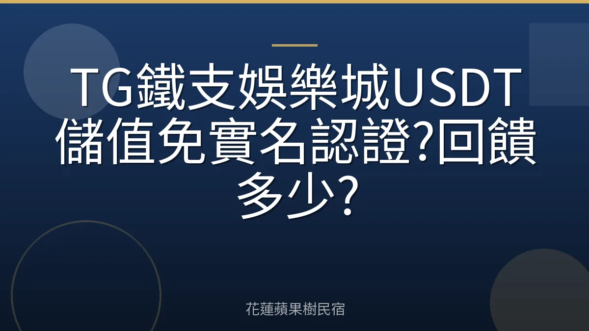 TG鐵支娛樂城USDT儲值免實名認證?回饋多少?