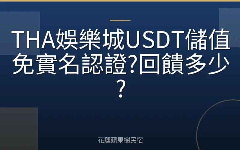 THA娛樂城USDT儲值免實名認證?回饋多少?