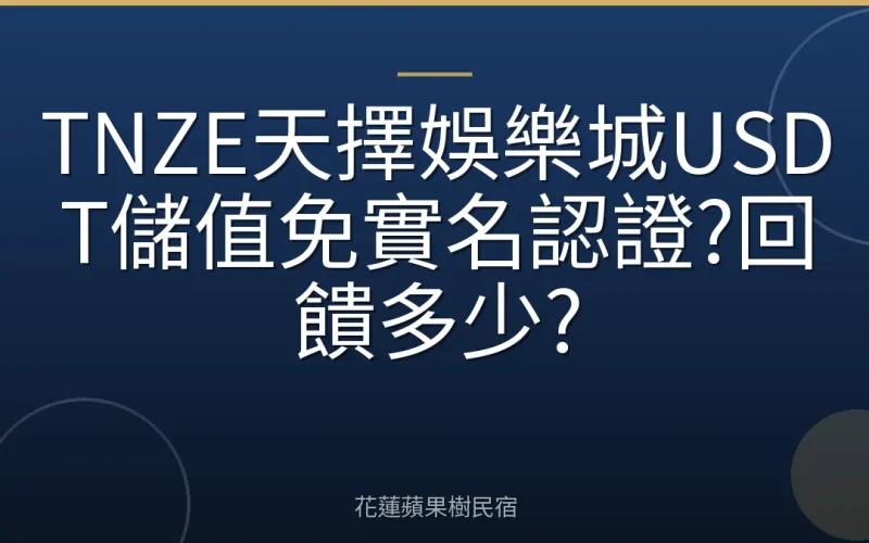 TNZE天擇娛樂城USDT儲值免實名認證?回饋多少?