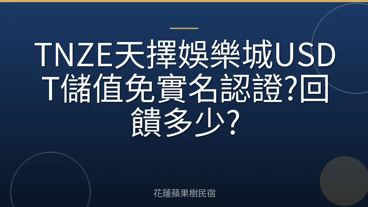 TNZE天擇娛樂城USDT儲值免實名認證?回饋多少?