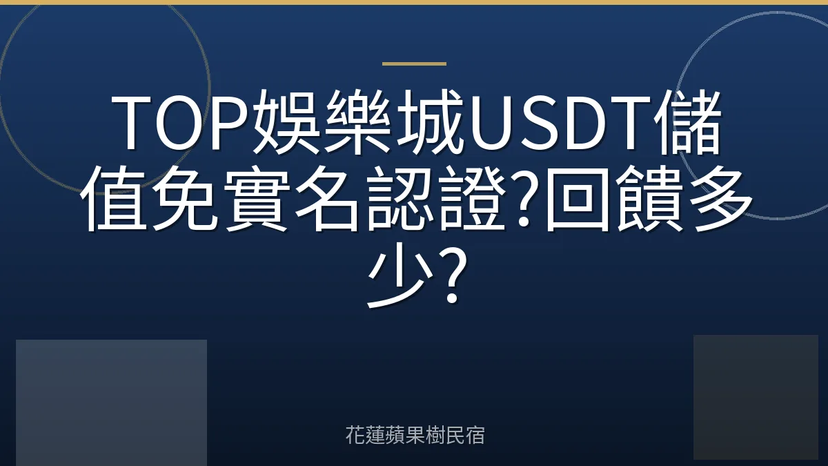 TOP娛樂城USDT儲值免實名認證?回饋多少?