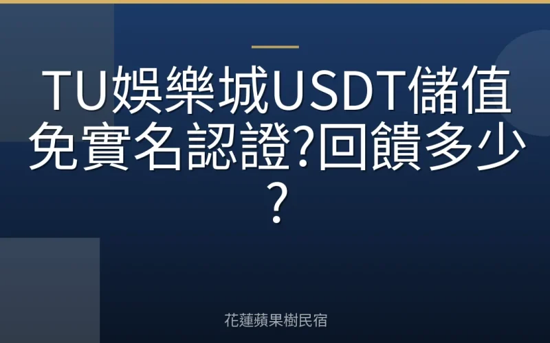 TU娛樂城USDT儲值免實名認證?回饋多少?