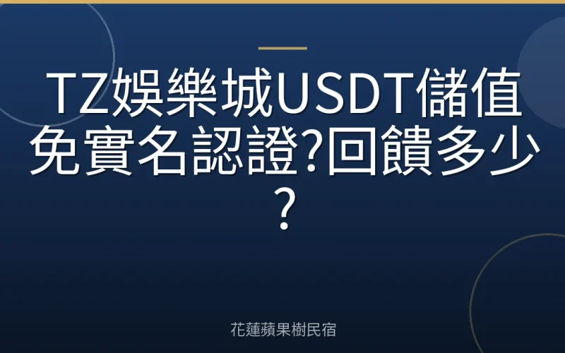 TZ娛樂城USDT儲值免實名認證?回饋多少?