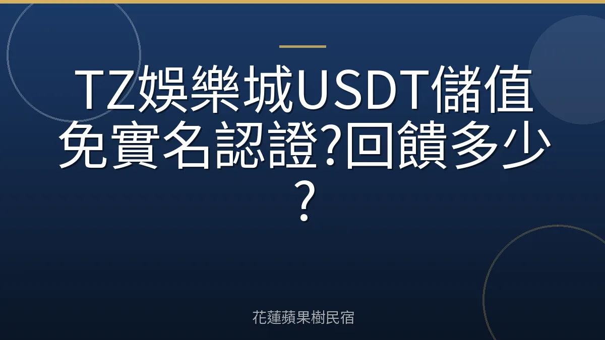 TZ娛樂城USDT儲值免實名認證?回饋多少?