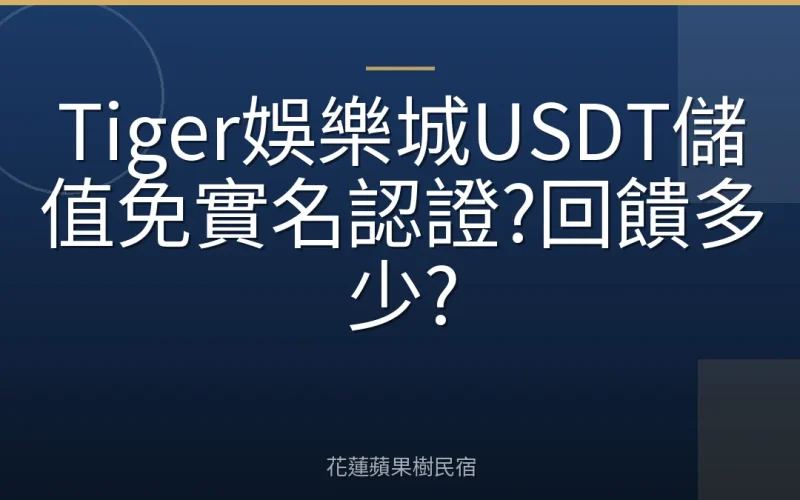 Tiger娛樂城USDT儲值免實名認證?回饋多少?