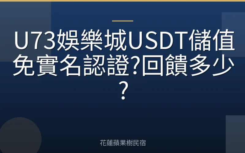 U73娛樂城USDT儲值免實名認證?回饋多少?