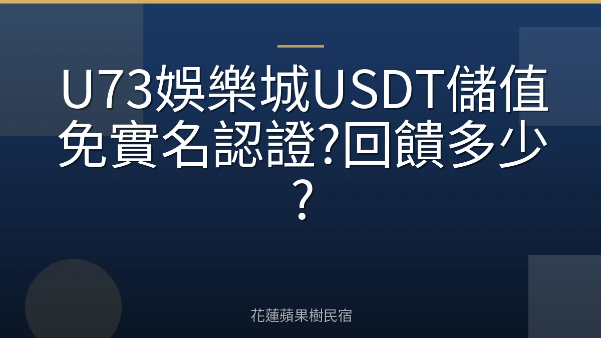 U73娛樂城USDT儲值免實名認證?回饋多少?