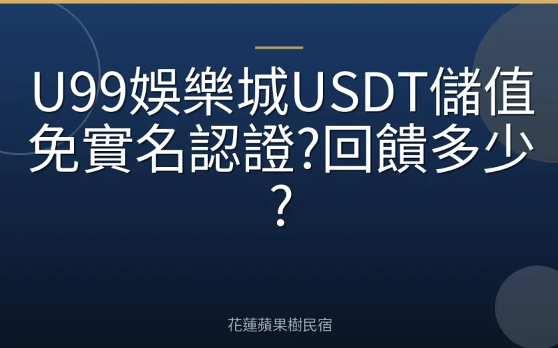 U99娛樂城USDT儲值免實名認證?回饋多少?