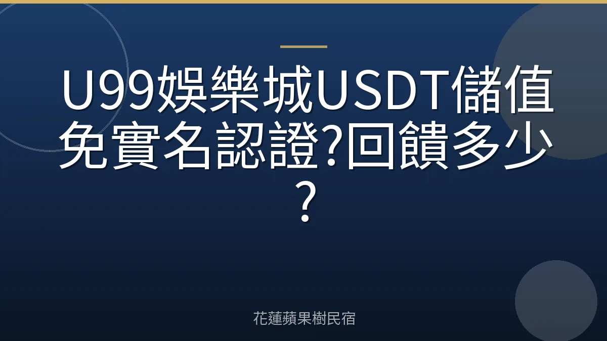 U99娛樂城USDT儲值免實名認證?回饋多少?