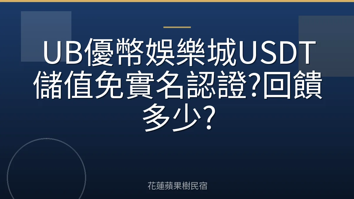 UB優幣娛樂城USDT儲值免實名認證?回饋多少?