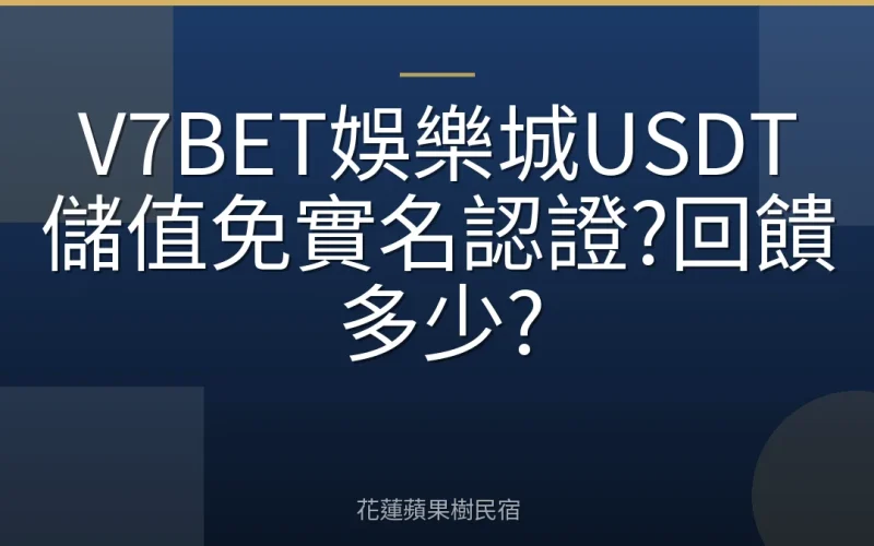 V7BET娛樂城USDT儲值免實名認證?回饋多少?