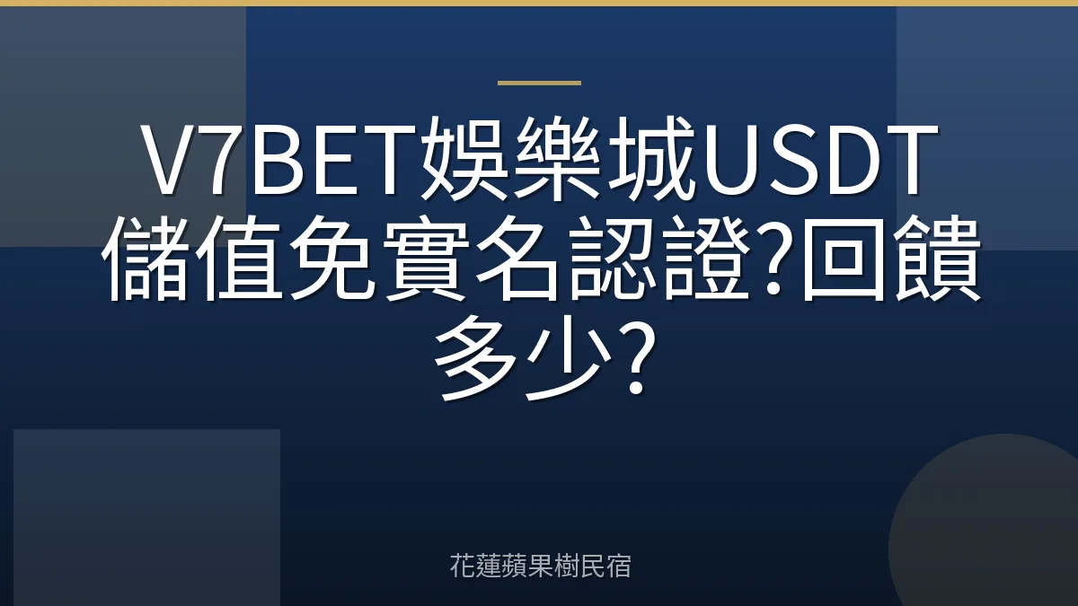 V7BET娛樂城USDT儲值免實名認證?回饋多少?