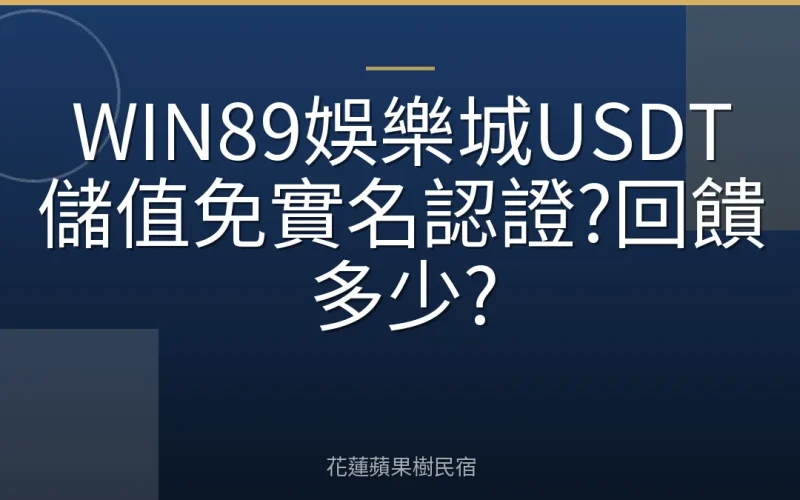 WIN89娛樂城USDT儲值免實名認證?回饋多少?