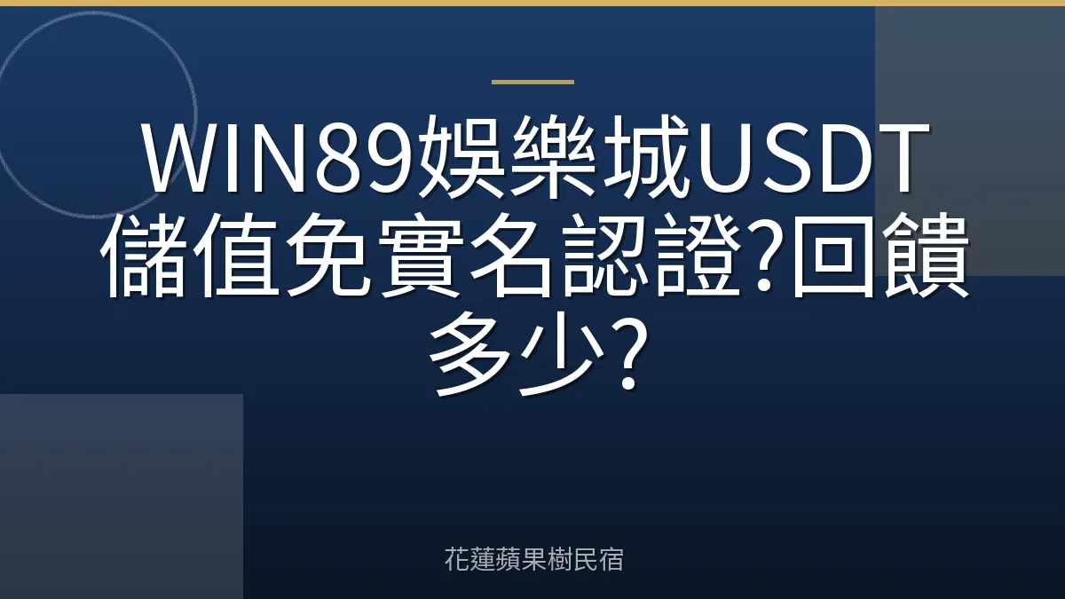 WIN89娛樂城USDT儲值免實名認證?回饋多少?