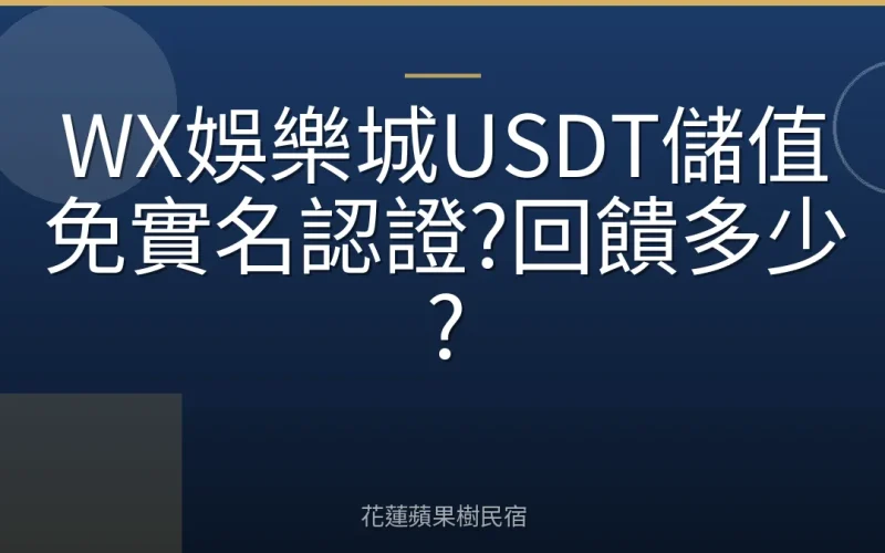 WX娛樂城USDT儲值免實名認證?回饋多少?