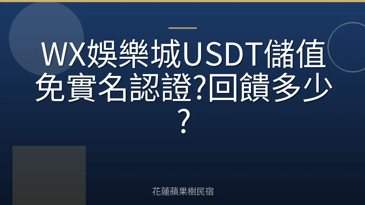 WX娛樂城USDT儲值免實名認證?回饋多少?