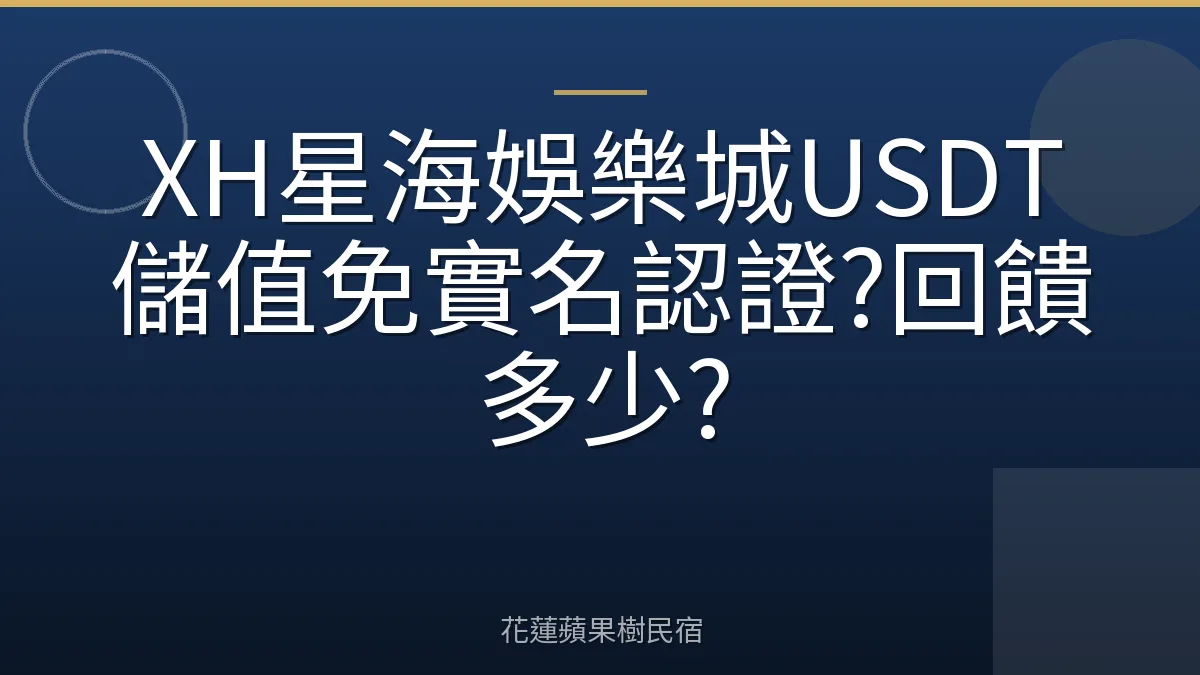 XH星海娛樂城USDT儲值免實名認證?回饋多少?