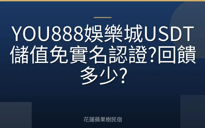 YOU888娛樂城USDT儲值免實名認證?回饋多少?