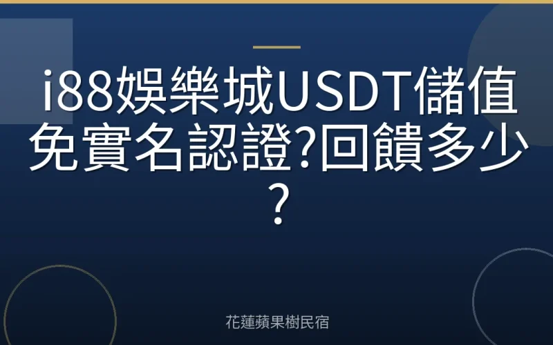 i88娛樂城USDT儲值免實名認證?回饋多少?