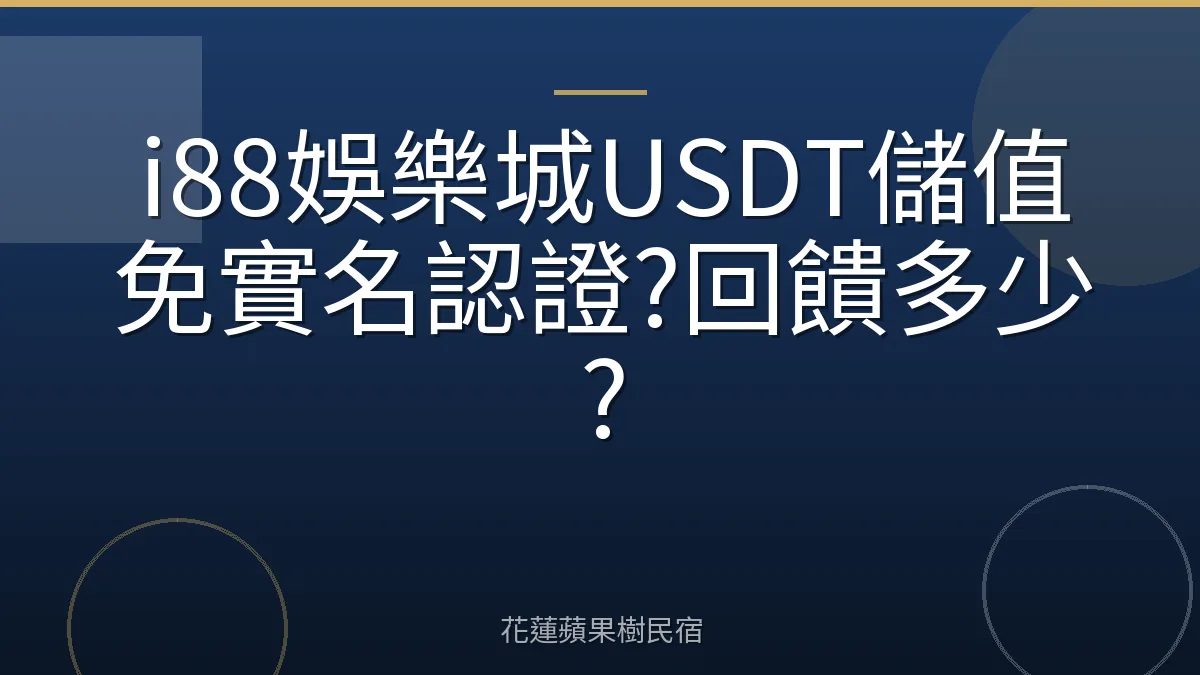 i88娛樂城USDT儲值免實名認證?回饋多少?