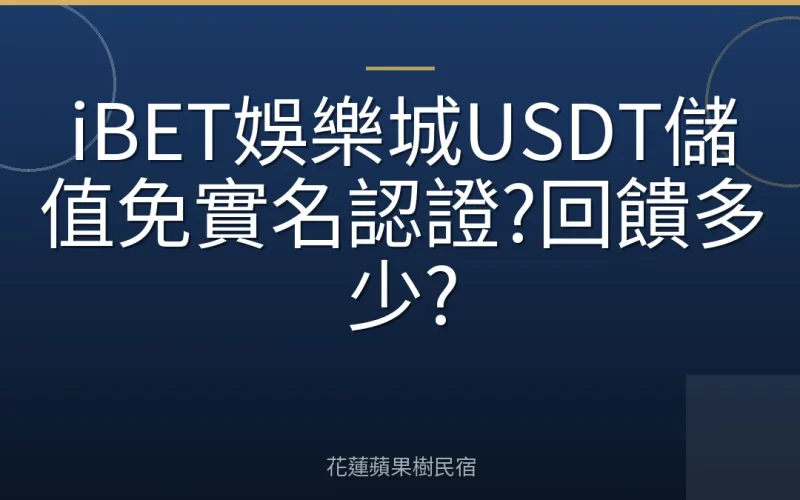 iBET娛樂城USDT儲值免實名認證?回饋多少?