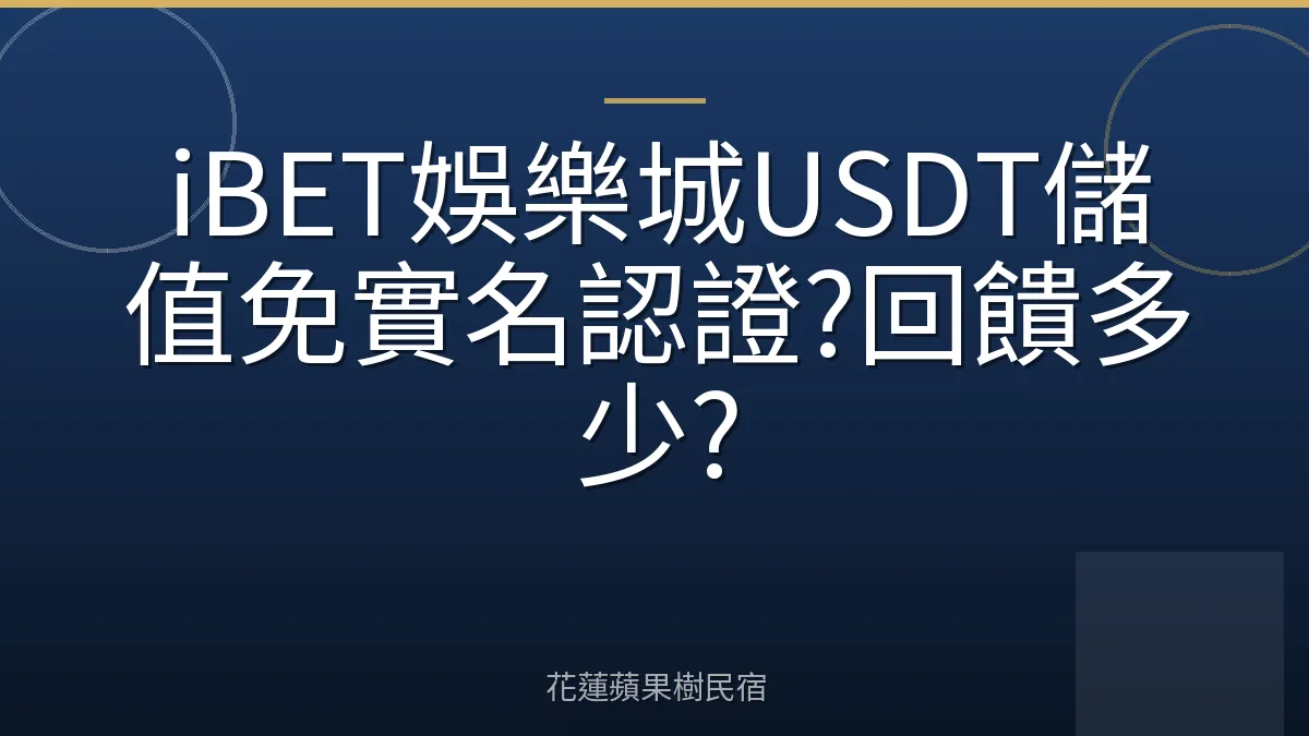 iBET娛樂城USDT儲值免實名認證?回饋多少?