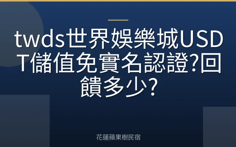 twds世界娛樂城USDT儲值免實名認證?回饋多少?