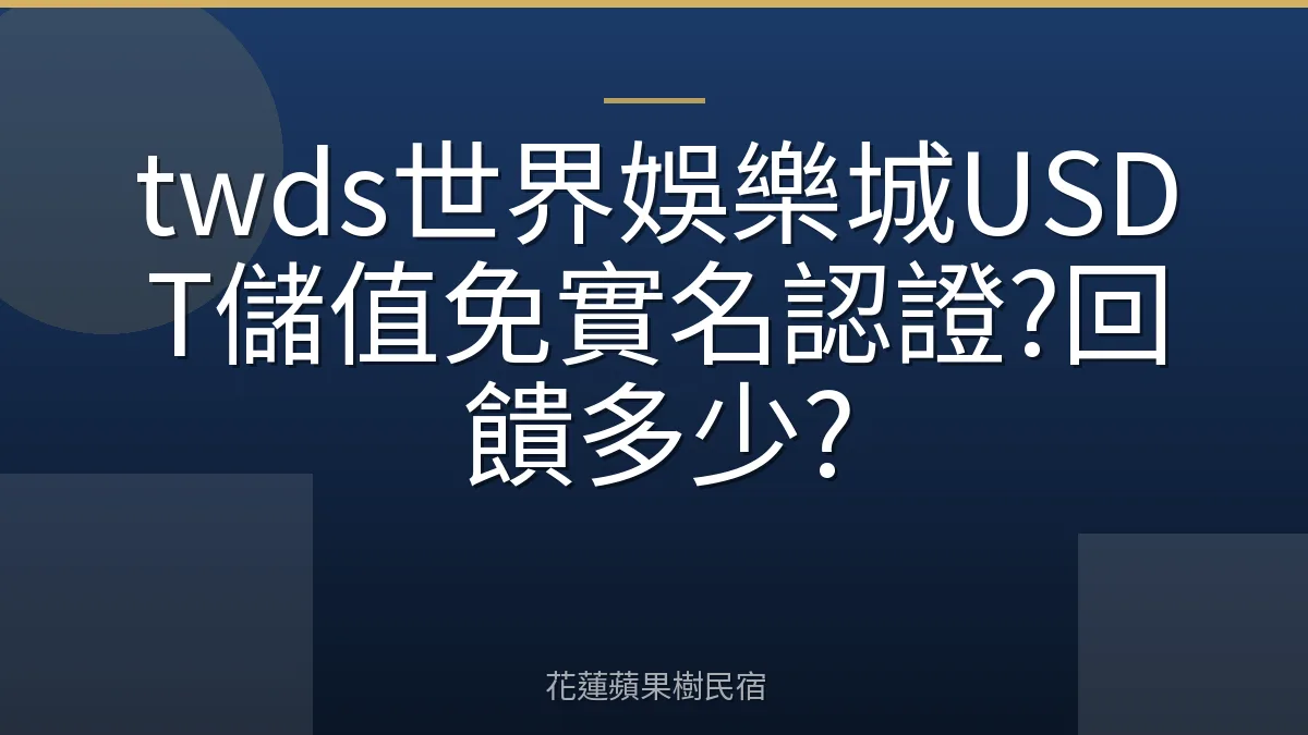 twds世界娛樂城USDT儲值免實名認證?回饋多少?