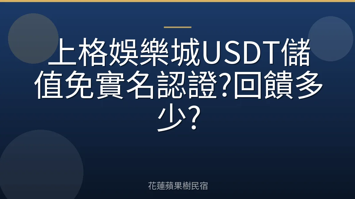 上格娛樂城USDT儲值免實名認證?回饋多少?