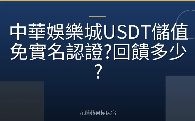 中華娛樂城USDT儲值免實名認證?回饋多少?