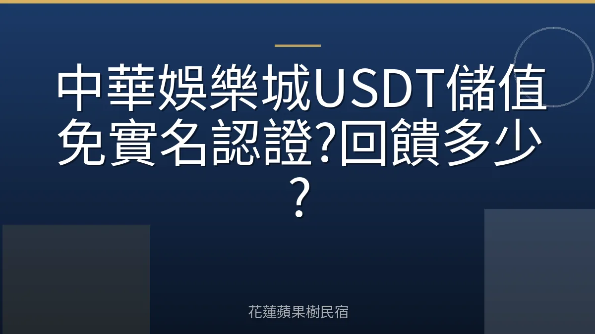 中華娛樂城USDT儲值免實名認證?回饋多少?