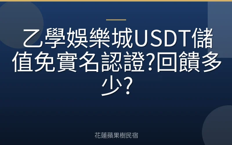乙學娛樂城USDT儲值免實名認證?回饋多少?
