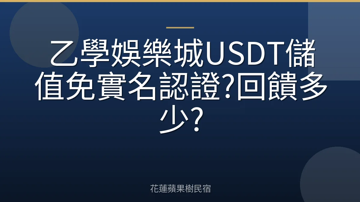 乙學娛樂城USDT儲值免實名認證?回饋多少?