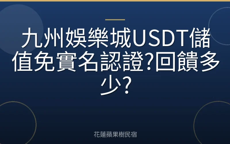 九州娛樂城USDT儲值免實名認證?回饋多少?