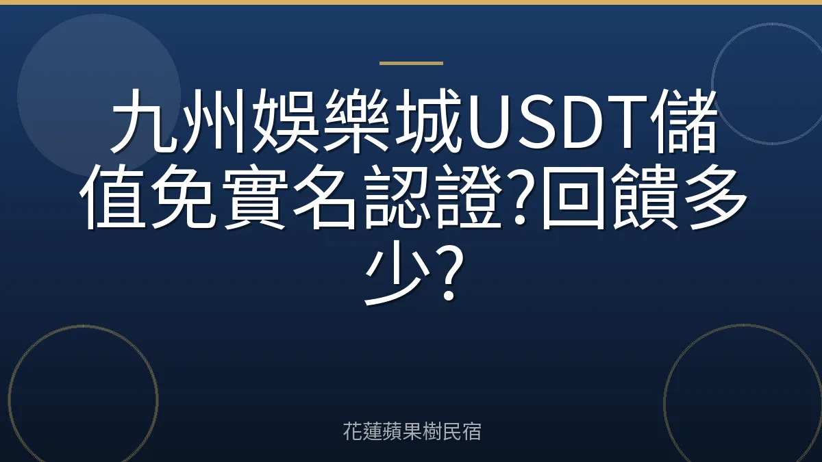 九州娛樂城USDT儲值免實名認證?回饋多少?
