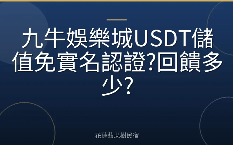 九牛娛樂城USDT儲值免實名認證?回饋多少?