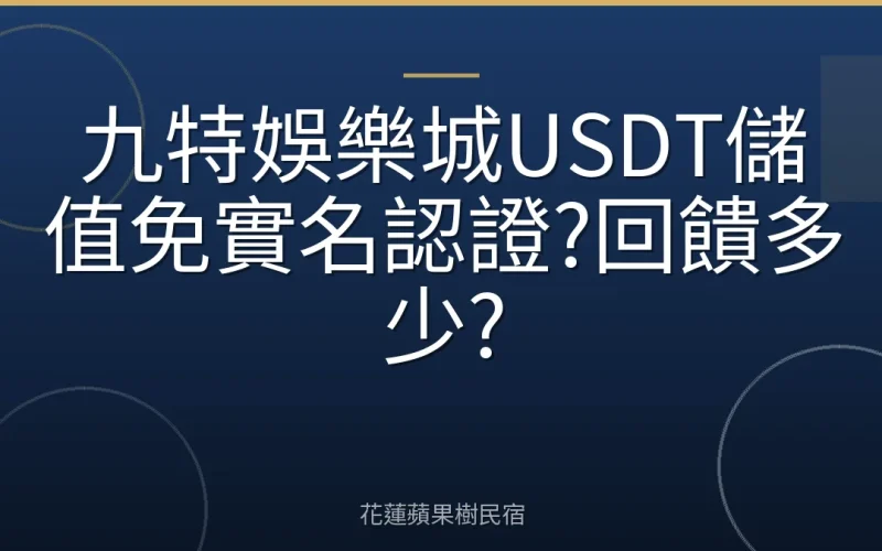 九特娛樂城USDT儲值免實名認證?回饋多少?
