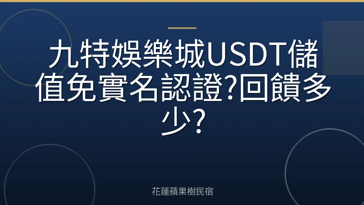九特娛樂城USDT儲值免實名認證?回饋多少?