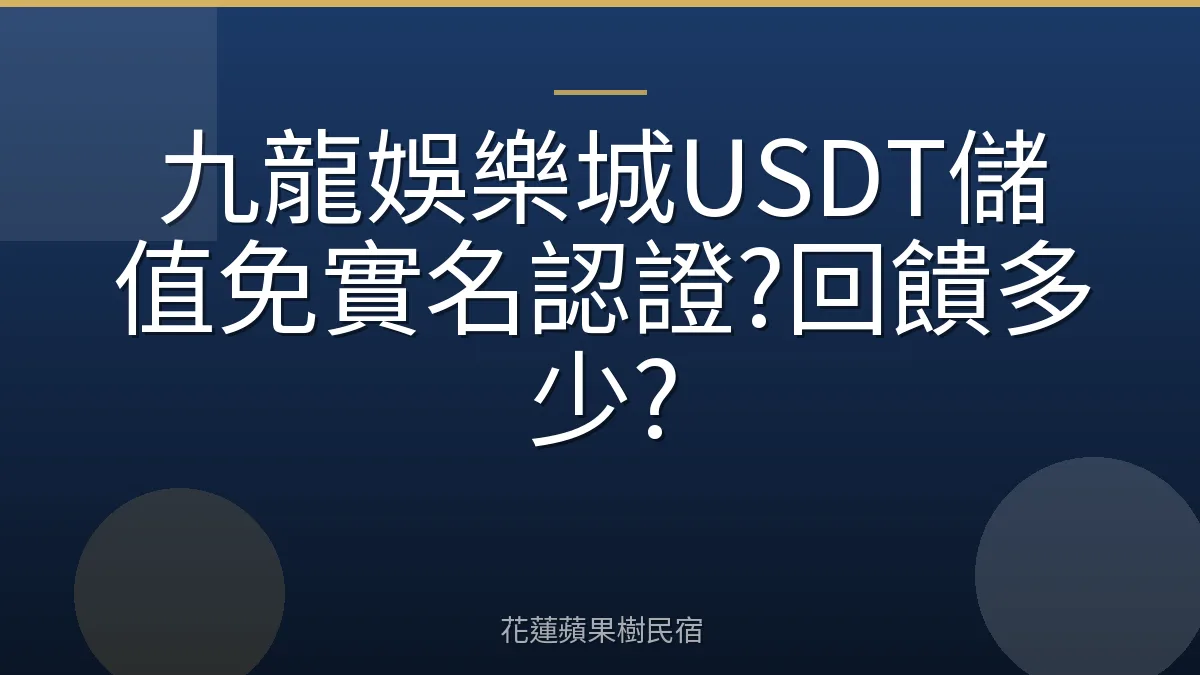 九龍娛樂城USDT儲值免實名認證?回饋多少?