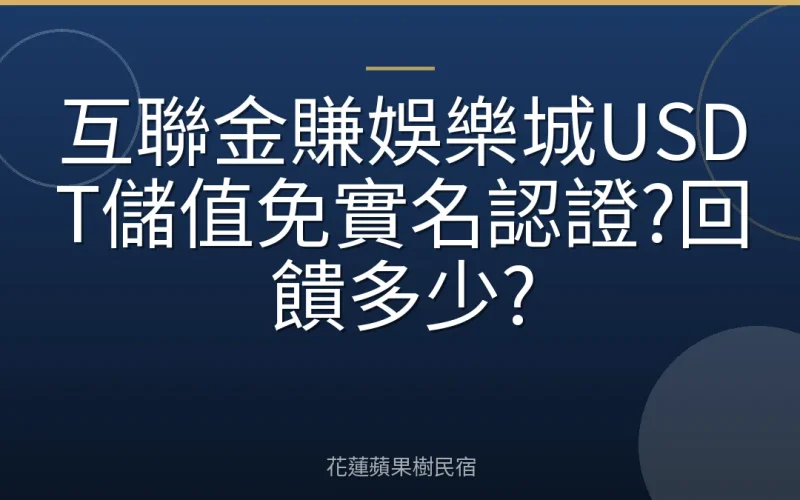 互聯金賺娛樂城USDT儲值免實名認證?回饋多少?