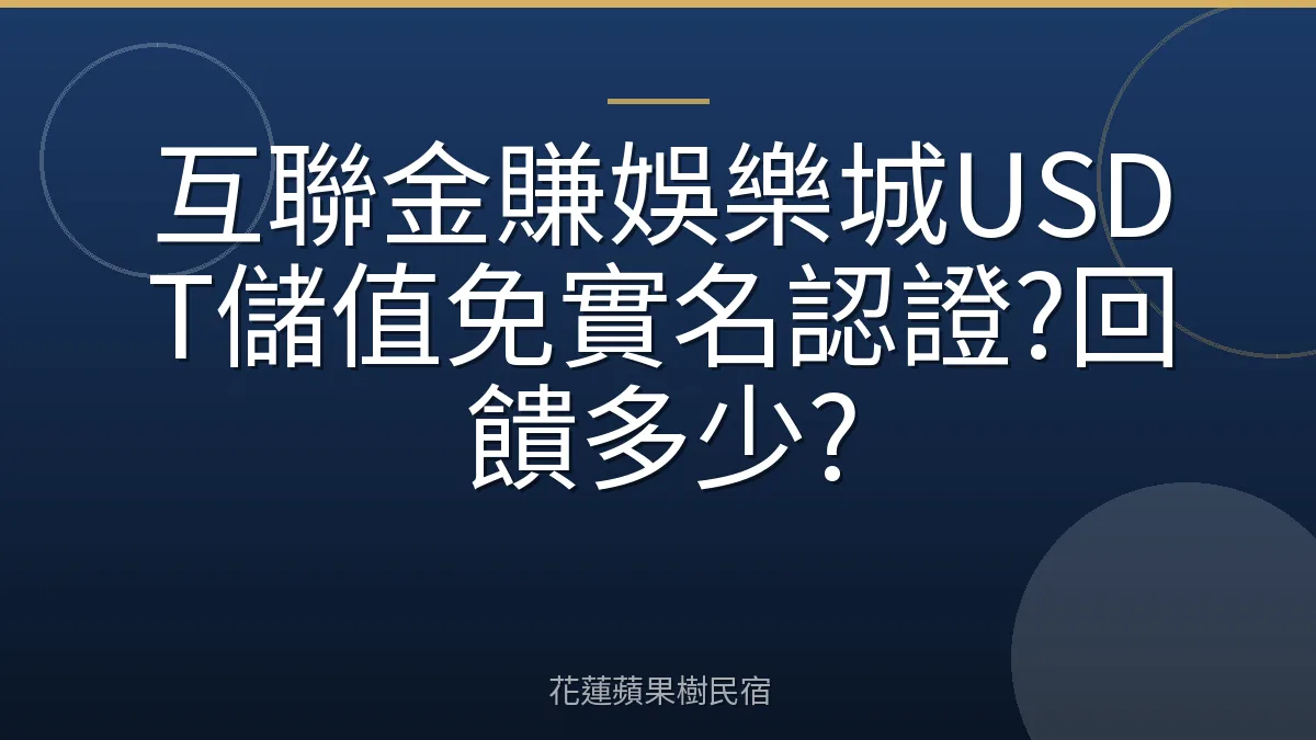 互聯金賺娛樂城USDT儲值免實名認證?回饋多少?