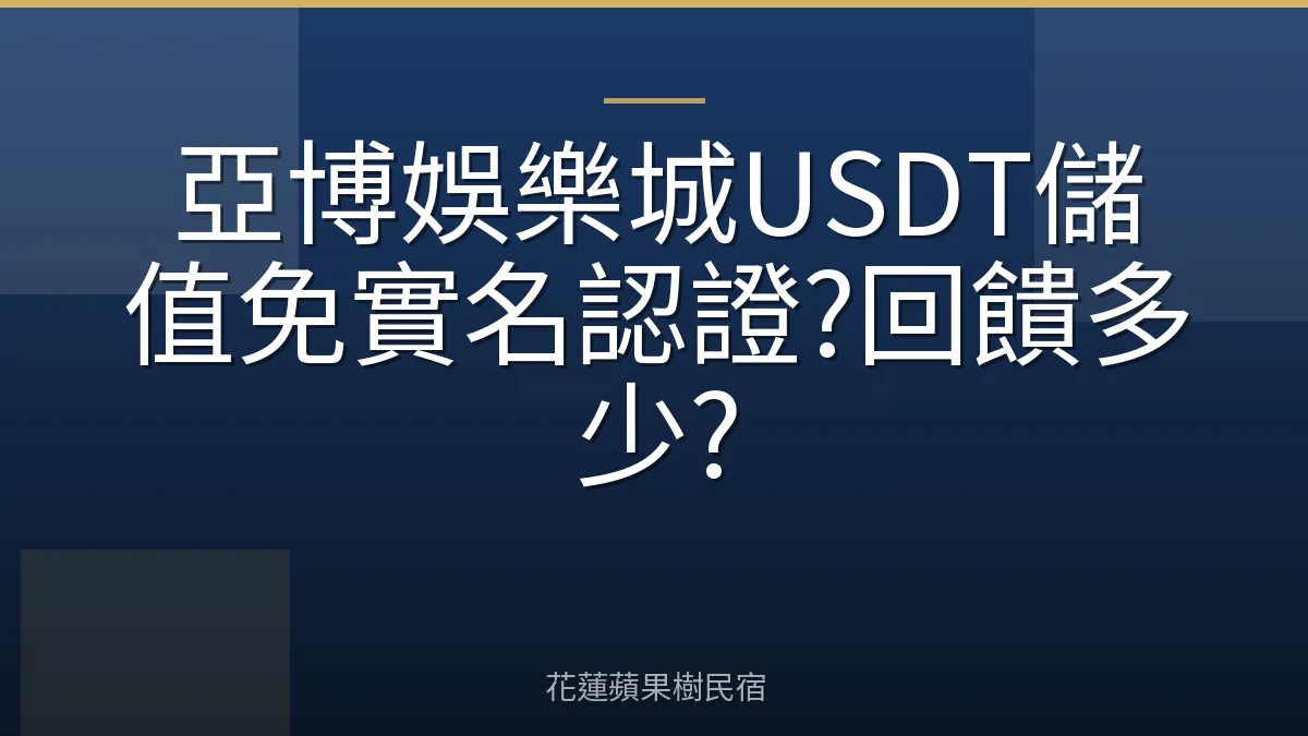 亞博娛樂城USDT儲值免實名認證?回饋多少?