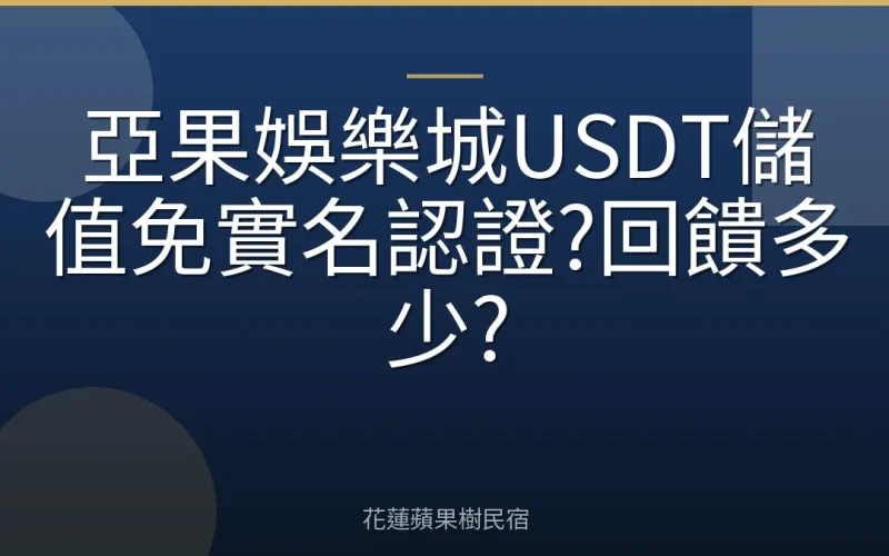 亞果娛樂城USDT儲值免實名認證?回饋多少?