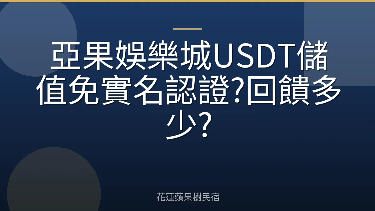 亞果娛樂城USDT儲值免實名認證?回饋多少?