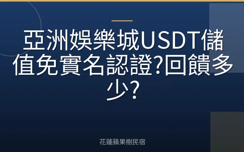 亞洲娛樂城USDT儲值免實名認證?回饋多少?