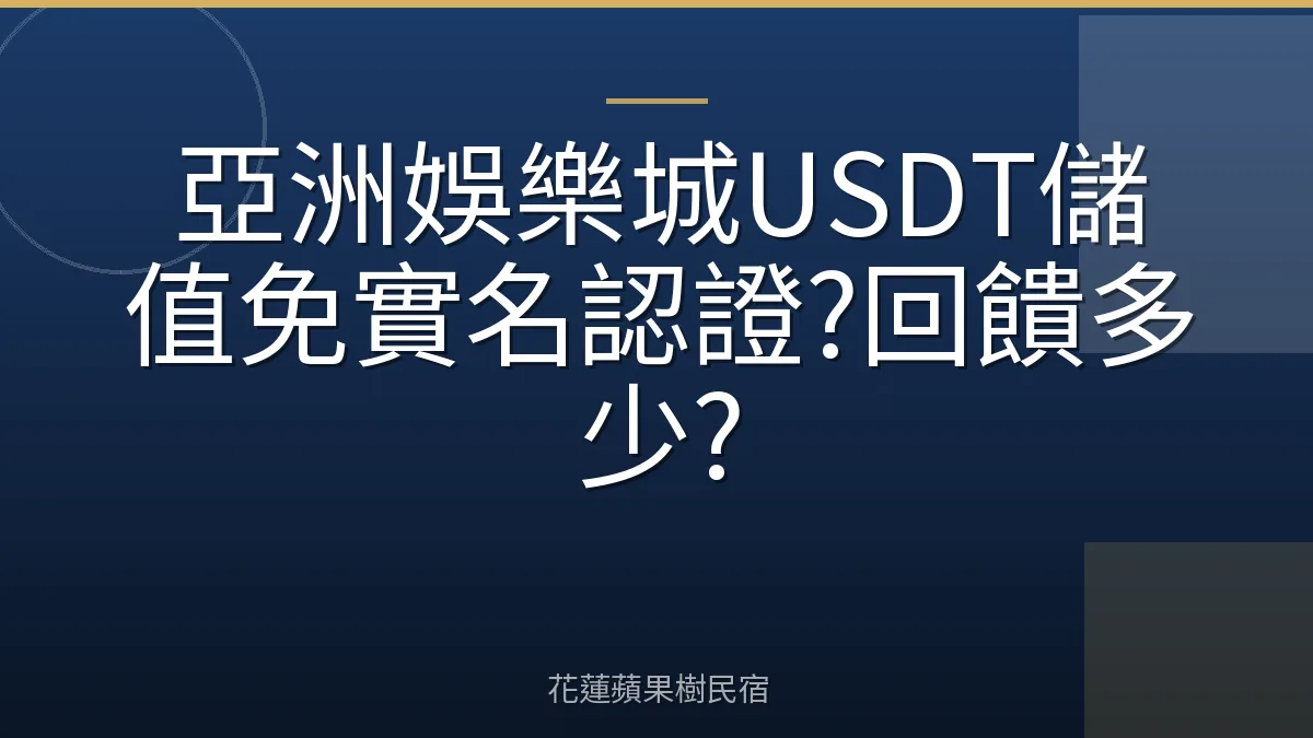 亞洲娛樂城USDT儲值免實名認證?回饋多少?