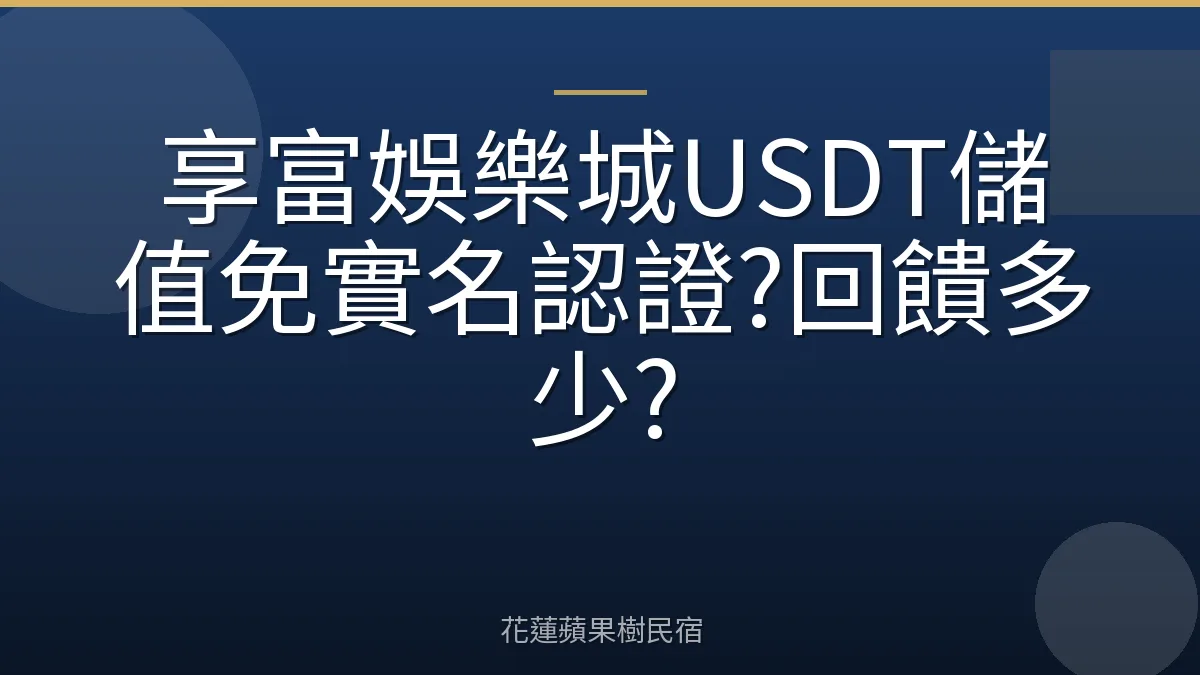 享富娛樂城USDT儲值免實名認證?回饋多少?